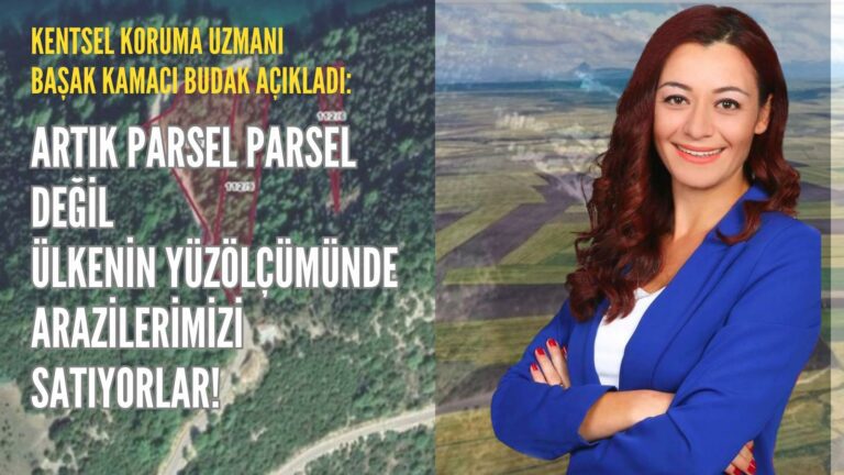 Kentsel Koruma Uzmanı Başak Kamacı Budak: ‘’Parsel Parsel Değil, Ülke Yüzölçümünde Arazilerimiz Satılıyor’’