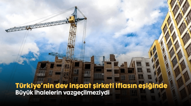 Türkiye’nin dev inşaat şirketi iflasın eşiğinde: Büyük ihalelerin vazgeçilmeziydi