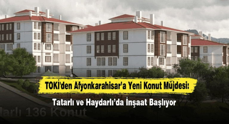 TOKİ’den Afyonkarahisar’a Yeni Konut Müjdesi: Tatarlı ve Haydarlı’da İnşaat Başlıyor