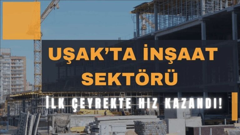 Uşak’ta İnşaat Sektörü İlk Çeyrekte Hız Kazandı!